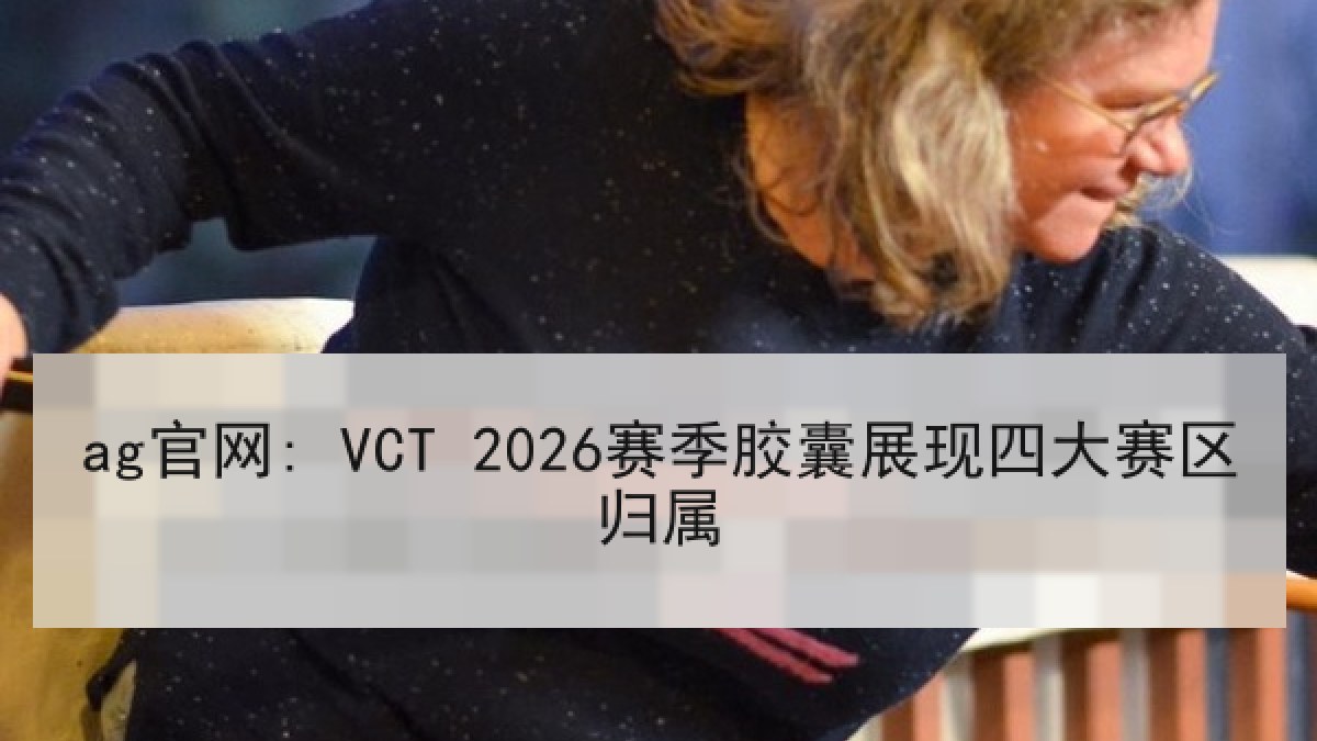ag官网: VCT 2026赛季胶囊展现四大赛区归属