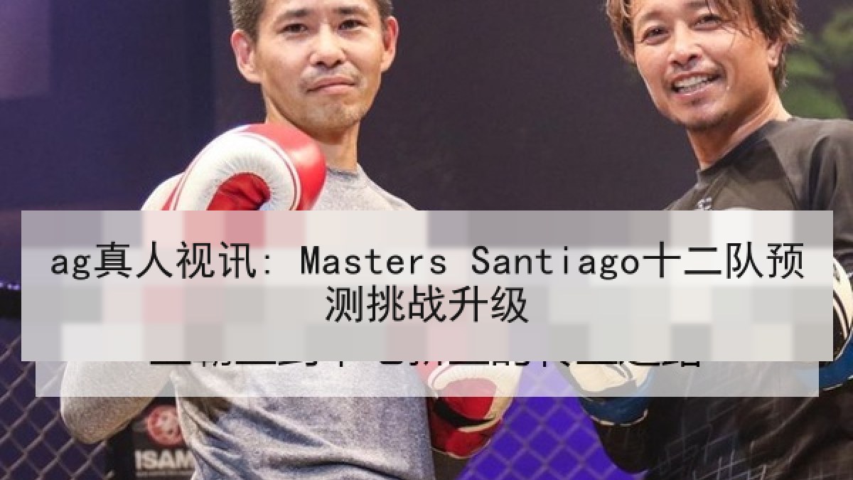 ag真人视讯: Masters Santiago十二队预测挑战升级