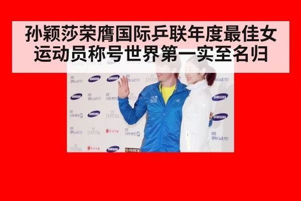 孙颖莎荣膺国际乒联年度最佳女运动员称号世界第一实至名归