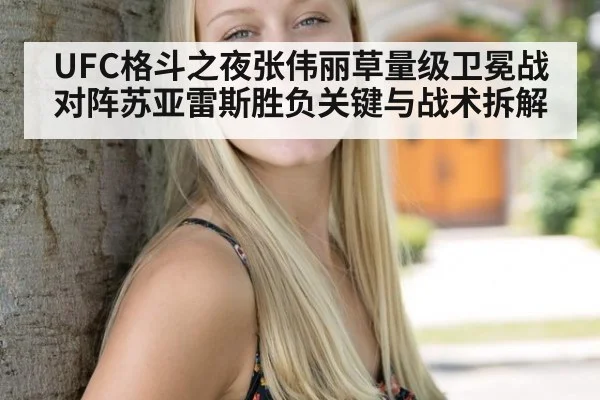 UFC格斗之夜张伟丽草量级卫冕战对阵苏亚雷斯胜负关键与战术拆解
